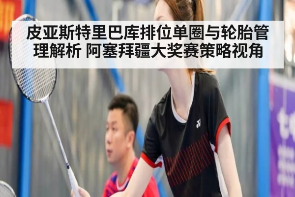 皮亚斯特里巴库排位单圈与轮胎管理解析 阿塞拜疆大奖赛策略视角