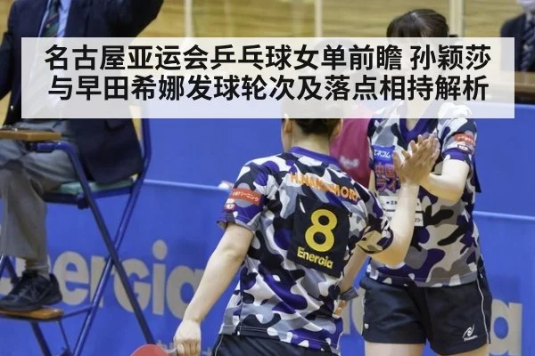 名古屋亚运会乒乓球女单前瞻 孙颖莎与早田希娜发球轮次及落点相持解析
