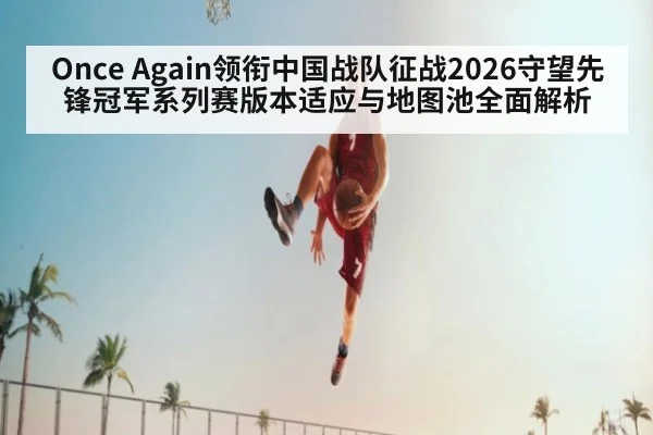 Once Again领衔中国战队征战2026守望先锋冠军系列赛版本适应与地图池全面解析