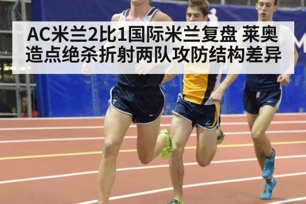 AC米兰2比1国际米兰复盘 莱奥造点绝杀折射两队攻防结构差异