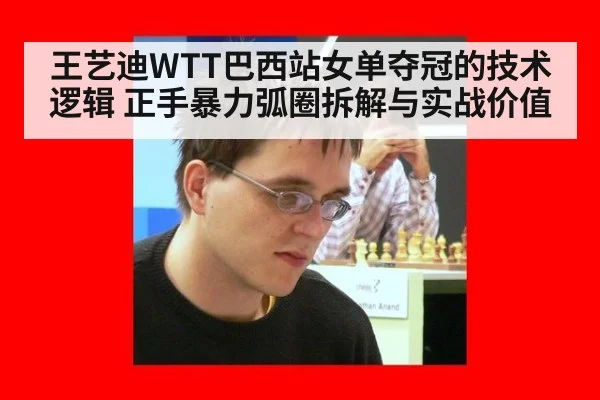 王艺迪WTT巴西站女单夺冠的技术逻辑 正手暴力弧圈拆解与实战价值