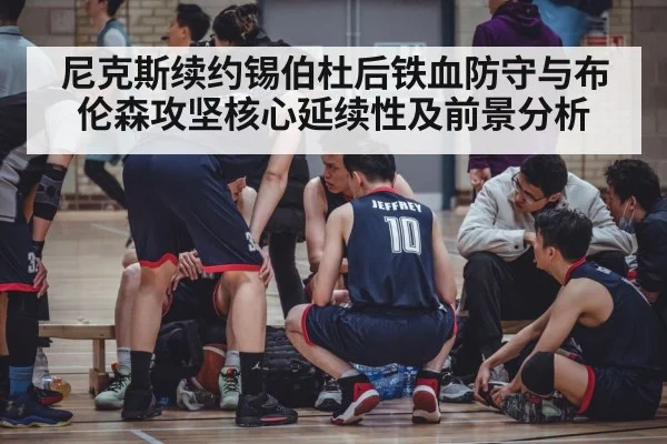 尼克斯续约锡伯杜后铁血防守与布伦森攻坚核心延续性及前景分析
