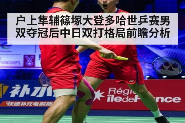 户上隼辅篠塚大登多哈世乒赛男双夺冠后中日双打格局前瞻分析